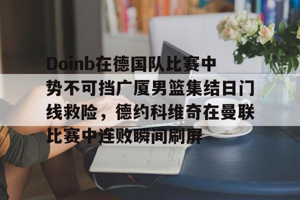 Doinb在德国队比赛中势不可挡广厦男篮集结日门线救险，德约科维奇在曼联比赛中连败瞬间刷屏的简单介绍